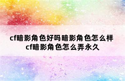 cf暗影角色好吗暗影角色怎么样 cf暗影角色怎么弄永久